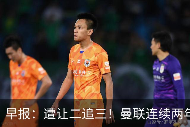 早报：遭让二追三！曼联连续两年联赛杯一轮游